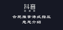 抖音合肥推拿港式指压意思介绍