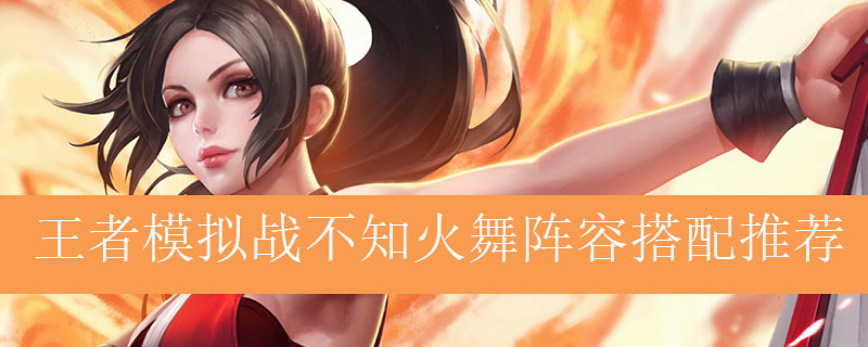 王者模拟战不知火舞阵容搭配推荐