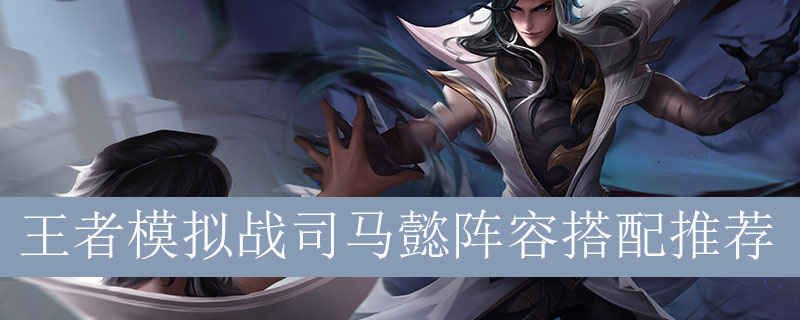 王者模拟战司马懿阵容搭配推荐