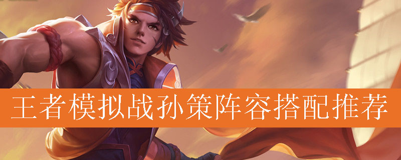 王者模拟战孙策阵容搭配推荐