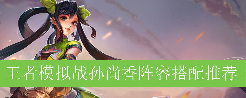 王者模拟战孙尚香阵容搭配推荐
