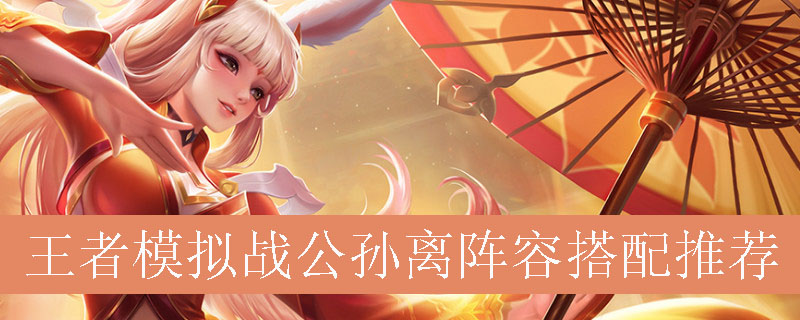 王者模拟战公孙离阵容搭配推荐