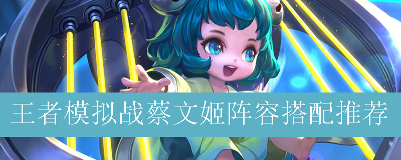 王者模拟战蔡文姬阵容搭配推荐