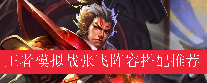 王者模拟战张飞阵容搭配推荐
