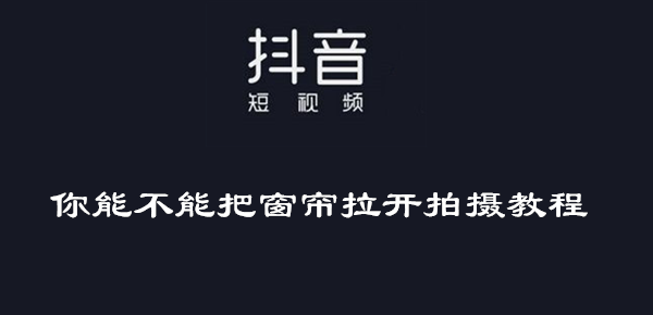 抖音你能不能把窗帘拉开拍摄教程介绍