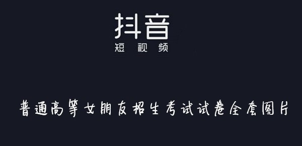 抖音普通高等女朋友招生考试试卷全套图片