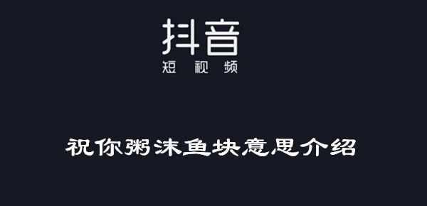 抖音祝你粥沫鱼块意思介绍