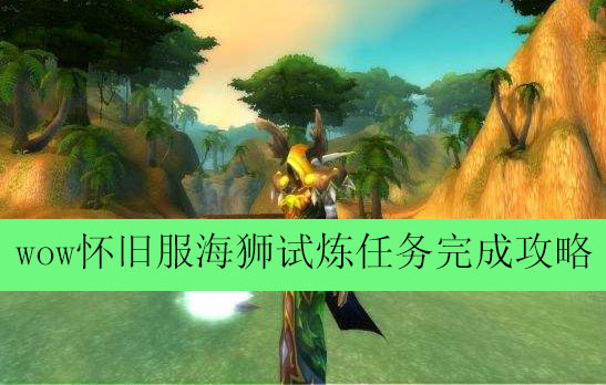 魔兽世界怀旧服海狮试炼任务完成方法介绍