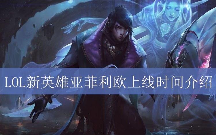 LOL亚菲利欧上线时间介绍