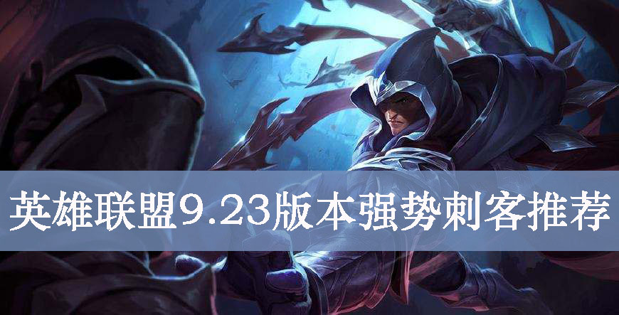 英雄联盟9.23版本强势刺客英雄推荐