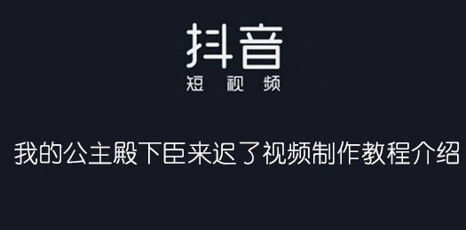 抖音我的公主殿下臣来迟了视频制作教程介绍