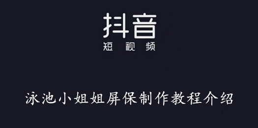 抖音泳池小姐姐屏保制作教程介绍