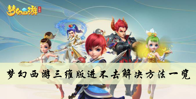 梦幻西游三维版进不去解决方法一览