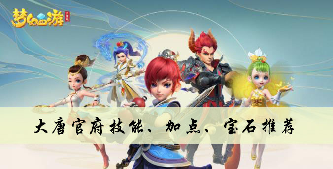 梦幻西游三维版大唐官府技能、加点、宝石推荐