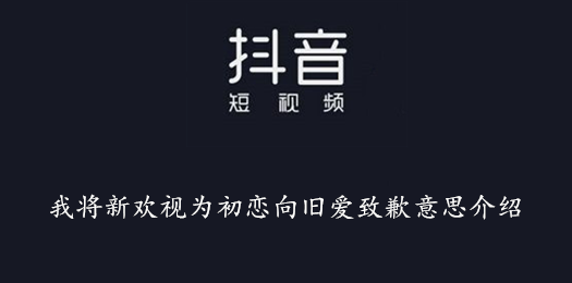 抖音我将新欢视为初恋向旧爱致歉意思介绍