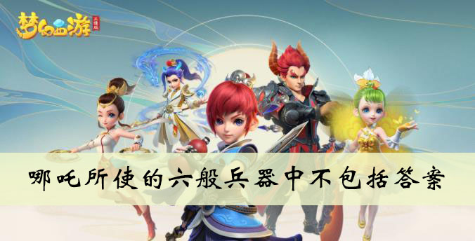 哪吒所使的六般兵器中不包括答案