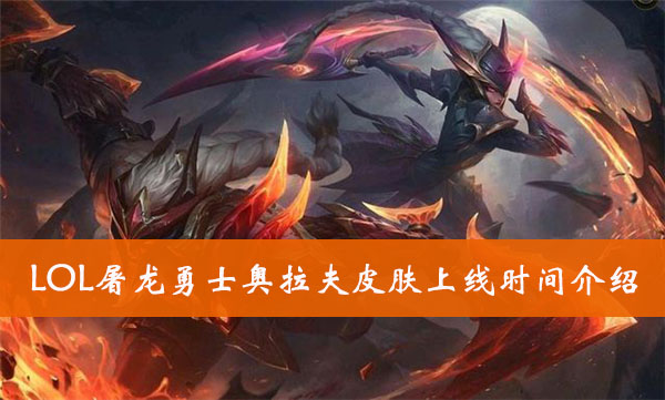 LOL屠龙勇士奥拉夫皮肤上线时间介绍