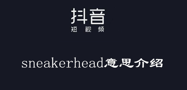 抖音sneakerhead意思介绍