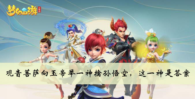 观音菩萨向玉帝举一神擒孙悟空这一神是答案