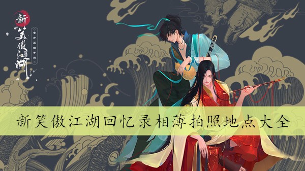 新笑傲江湖手游回忆录相薄拍照地点大全