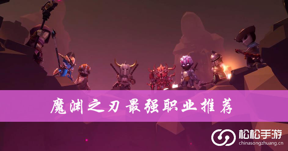 魔渊之刃最强职业推荐