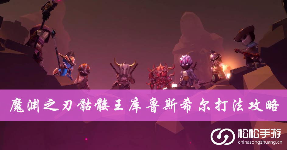 魔渊之刃骷髅王库鲁斯希尔打法攻略