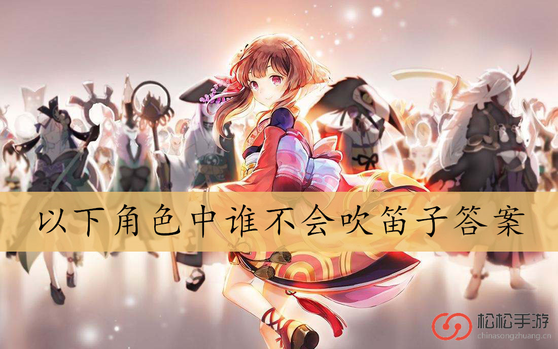 以下角色中谁不会吹笛子答案