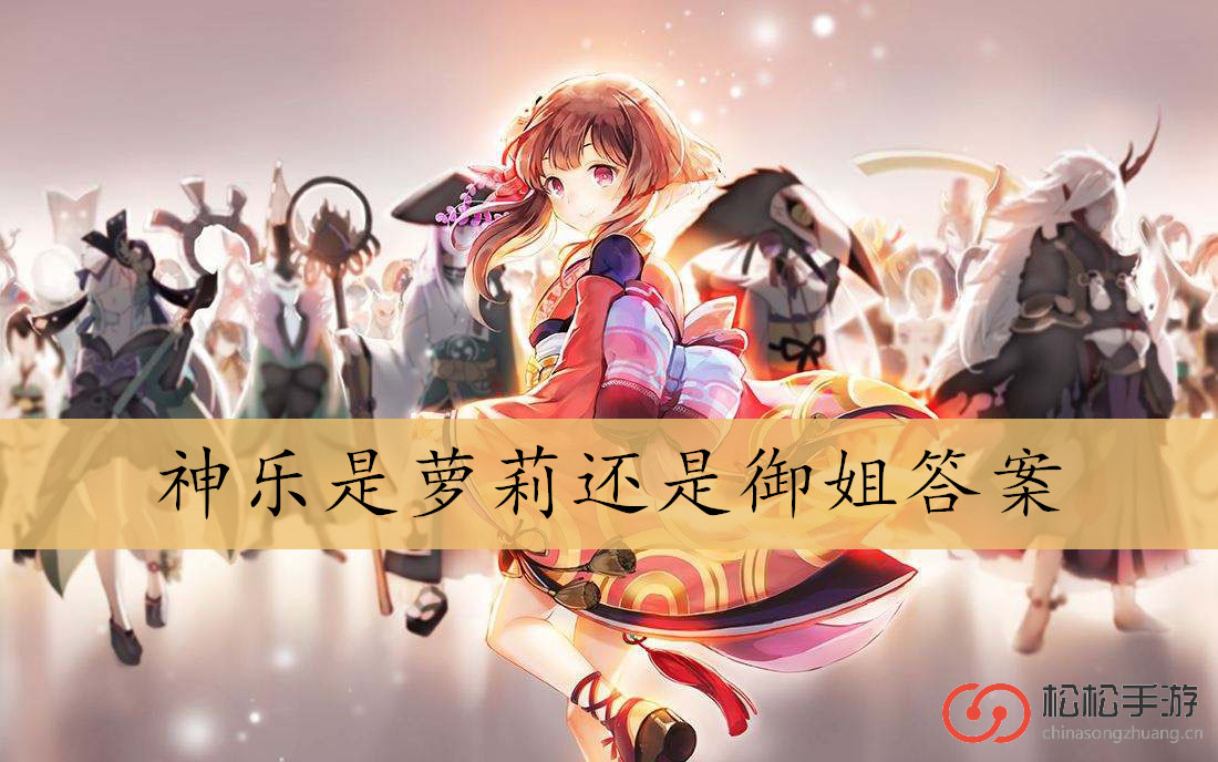 神乐是萝莉还是御姐答案