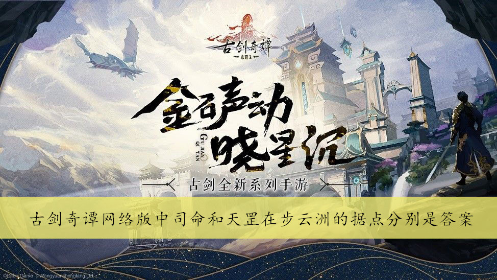古剑奇谭网络版中司命和天罡在步云洲的据点分别是答案