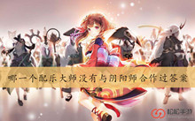 哪一个配乐大师没有与阴阳师合作过答案