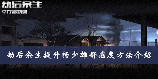 劫后余生提升杨少雄好感度方法介绍