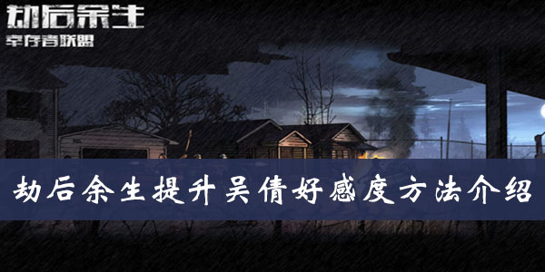 劫后余生提升吴倩好感度方法介绍