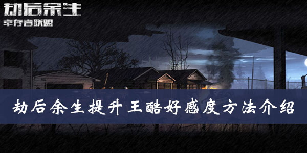 劫后余生提升王酷好感度方法介绍