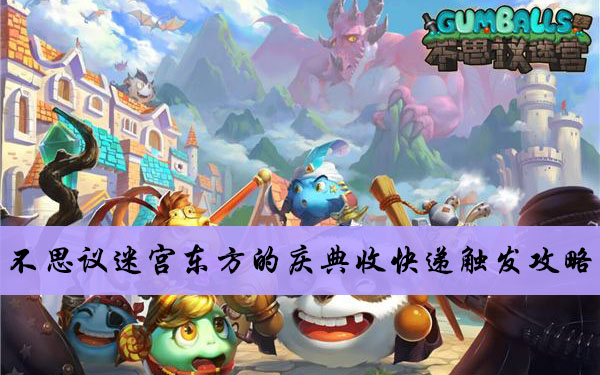 2020不思议迷宫东方的庆典收快递触发攻略