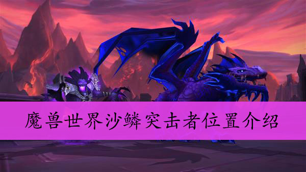 魔兽世界沙鳞突击者位置介绍