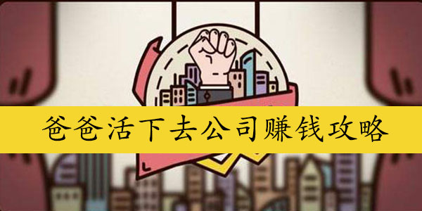 爸爸活下去公司赚钱攻略