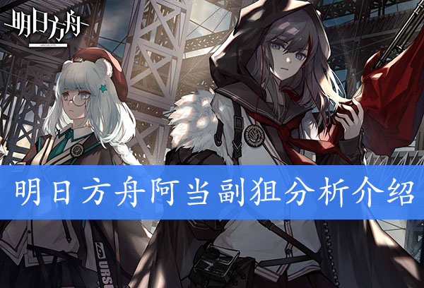 明日方舟阿当副狙分析介绍