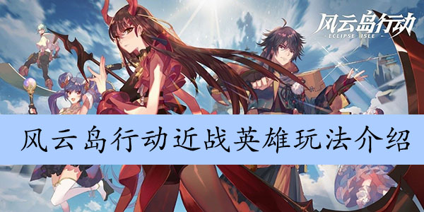 风云岛行动近战英雄玩法介绍