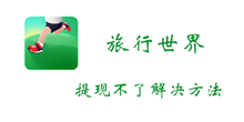 旅行世界提现不解决方法介绍