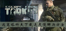 逃离塔科夫下载速度慢解决方法介绍
