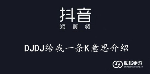 抖音DJDJ给我一条K意思介绍