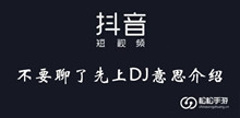 抖音不要聊了先上DJ意思介绍