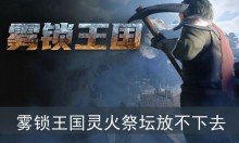 雾锁王国灵火祭坛放不下去