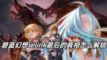 碧蓝幻想relink最后的真相怎么解锁