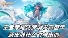 王者荣耀沈梦溪龙舞盛年新皮肤什么时候出的