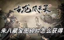 古龙风云录朱八藏宝图碎片怎么获得