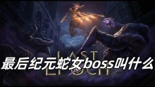最后纪元蛇女boss叫什么