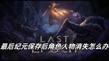 最后纪元保存后角色人物消失怎么办