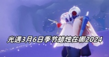 光遇3月6日季节蜡烛在哪2024