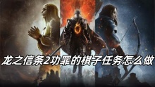 龙之信条2功罪的棋子任务怎么做
